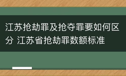 江苏抢劫罪及抢夺罪要如何区分 江苏省抢劫罪数额标准