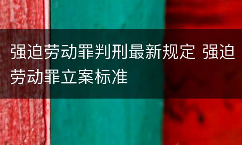 强迫劳动罪判刑最新规定 强迫劳动罪立案标准