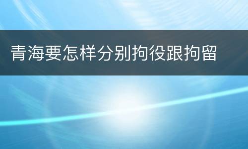 青海要怎样分别拘役跟拘留
