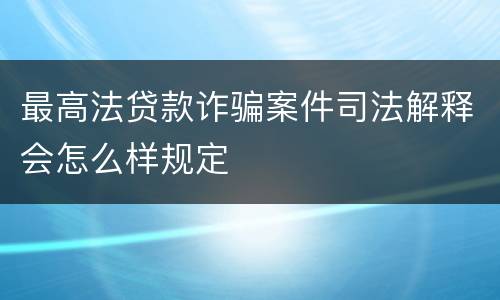 最高法贷款诈骗案件司法解释会怎么样规定