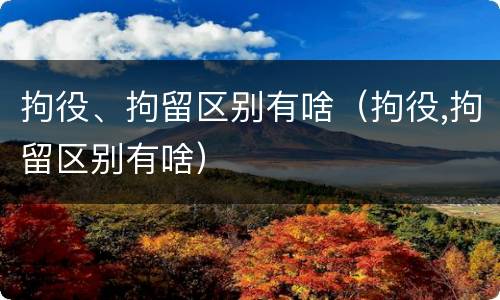 拘役、拘留区别有啥（拘役,拘留区别有啥）