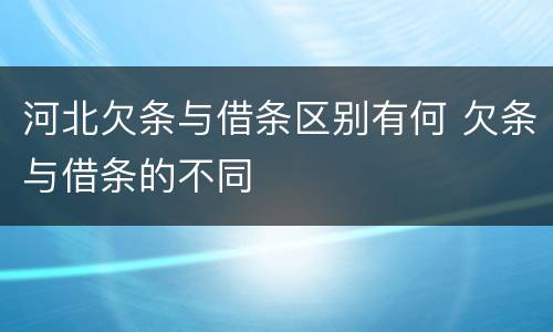 河北欠条与借条区别有何 欠条与借条的不同