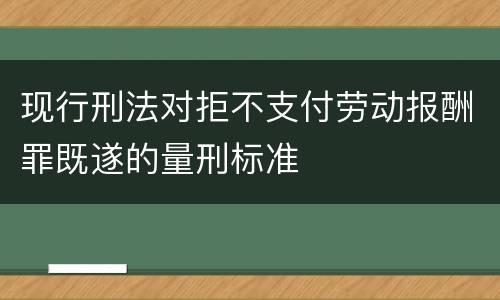 现行刑法对拒不支付劳动报酬罪既遂的量刑标准