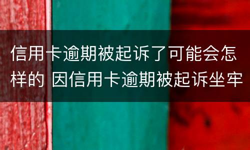 信用卡逾期被起诉了可能会怎样的 因信用卡逾期被起诉坐牢的多吗