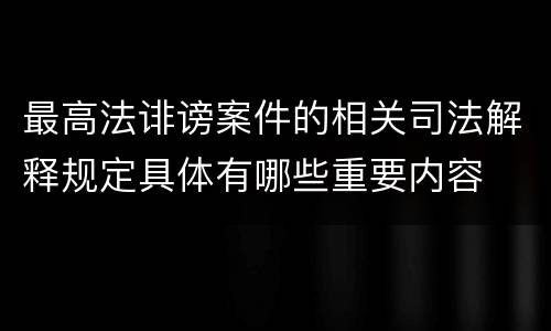 最高法诽谤案件的相关司法解释规定具体有哪些重要内容