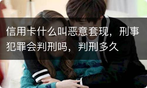 信用卡什么叫恶意套现，刑事犯罪会判刑吗，判刑多久
