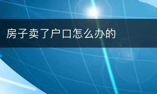 房子卖了户口怎么办的