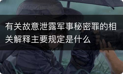 有关故意泄露军事秘密罪的相关解释主要规定是什么