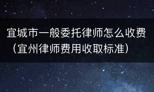 宜城市一般委托律师怎么收费（宜州律师费用收取标准）