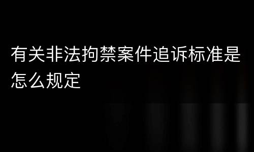 有关非法拘禁案件追诉标准是怎么规定