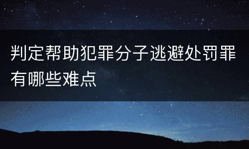 判定帮助犯罪分子逃避处罚罪有哪些难点