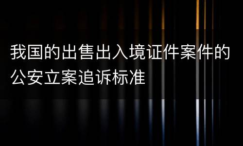 我国的出售出入境证件案件的公安立案追诉标准