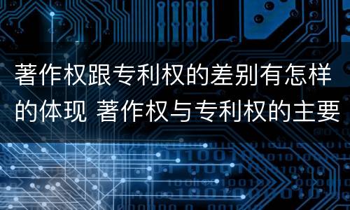 著作权跟专利权的差别有怎样的体现 著作权与专利权的主要区别是什么?
