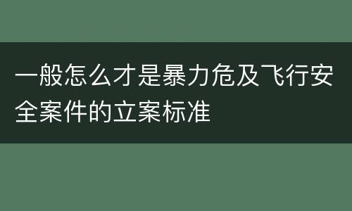 一般怎么才是暴力危及飞行安全案件的立案标准