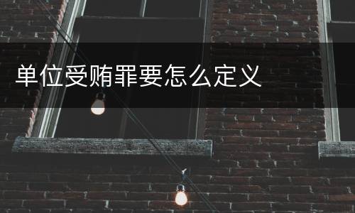 单位受贿罪要怎么定义