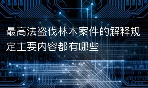 最高法盗伐林木案件的解释规定主要内容都有哪些