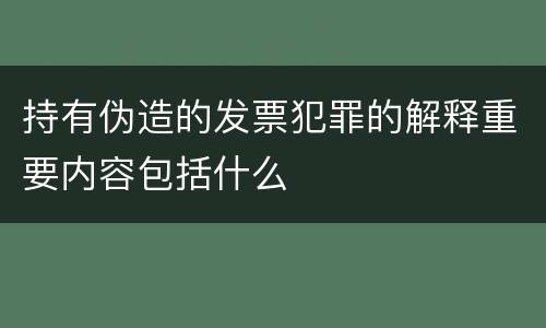 持有伪造的发票犯罪的解释重要内容包括什么