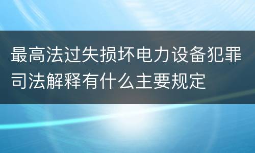 最高法过失损坏电力设备犯罪司法解释有什么主要规定