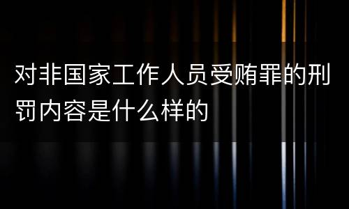 对非国家工作人员受贿罪的刑罚内容是什么样的