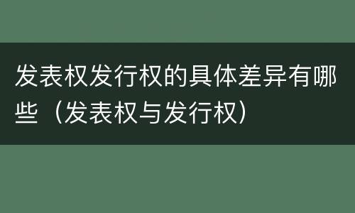 发表权发行权的具体差异有哪些（发表权与发行权）