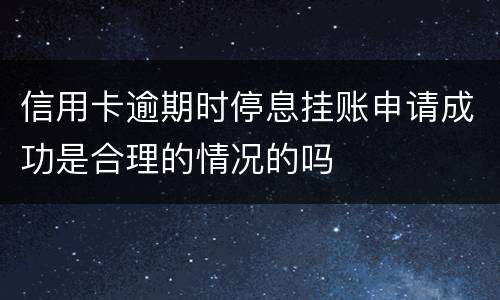 信用卡逾期时停息挂账申请成功是合理的情况的吗