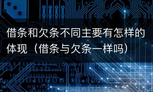 借条和欠条不同主要有怎样的体现（借条与欠条一样吗）