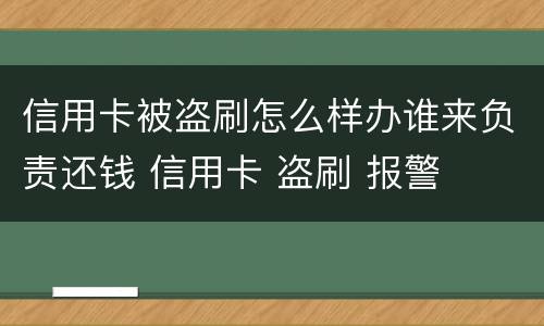 信用卡被盗刷怎么样办谁来负责还钱 信用卡 盗刷 报警