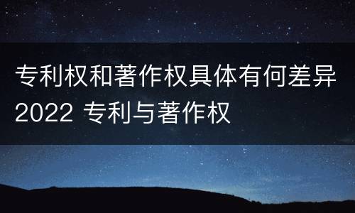 专利权和著作权具体有何差异2022 专利与著作权