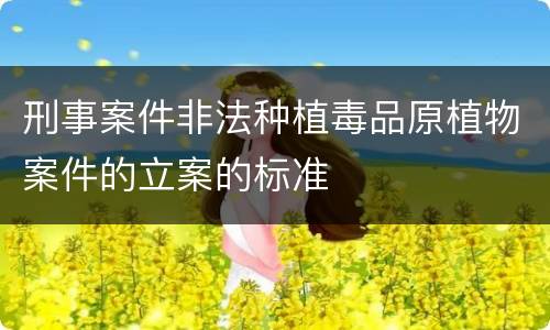 刑事案件非法种植毒品原植物案件的立案的标准
