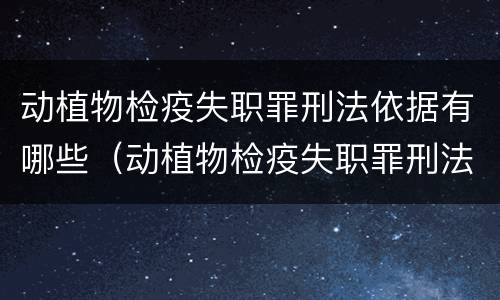 动植物检疫失职罪刑法依据有哪些（动植物检疫失职罪刑法依据有哪些条例）