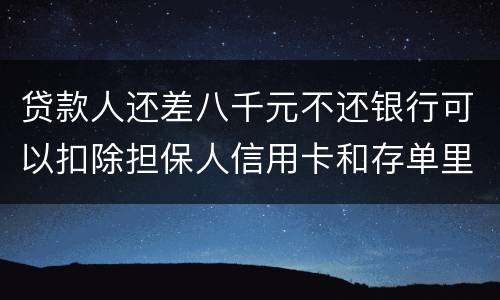 贷款人还差八千元不还银行可以扣除担保人信用卡和存单里的钱吗？扣了怎么办