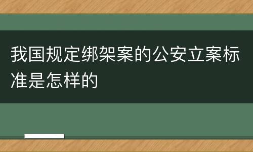 我国规定绑架案的公安立案标准是怎样的