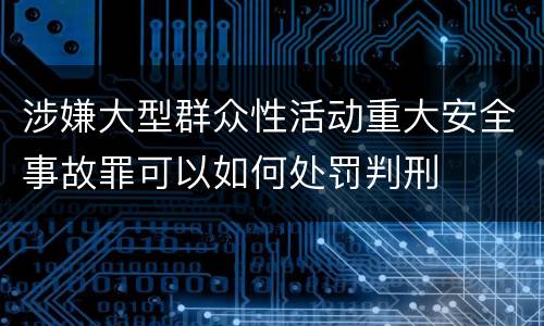 涉嫌大型群众性活动重大安全事故罪可以如何处罚判刑
