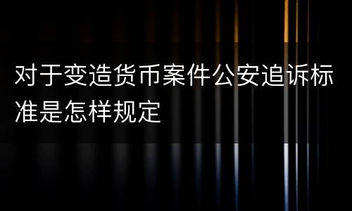 对于变造货币案件公安追诉标准是怎样规定