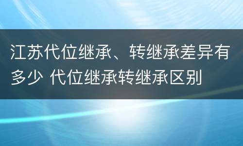 江苏代位继承、转继承差异有多少 代位继承转继承区别