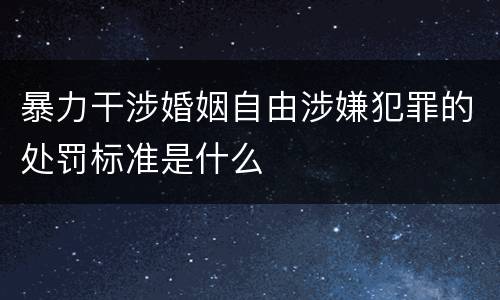 暴力干涉婚姻自由涉嫌犯罪的处罚标准是什么