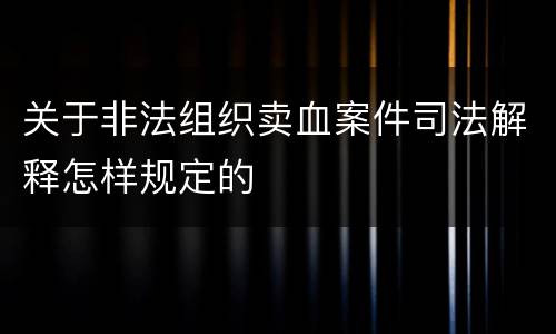 关于非法组织卖血案件司法解释怎样规定的