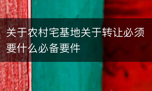 关于农村宅基地关于转让必须要什么必备要件