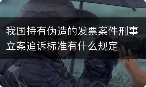 我国持有伪造的发票案件刑事立案追诉标准有什么规定