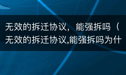 无效的拆迁协议，能强拆吗（无效的拆迁协议,能强拆吗为什么）
