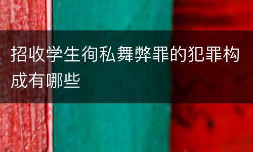 招收学生徇私舞弊罪的犯罪构成有哪些