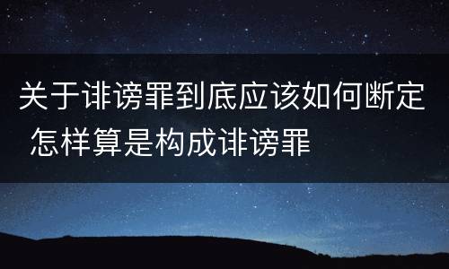 关于诽谤罪到底应该如何断定 怎样算是构成诽谤罪