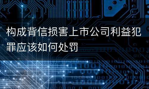 构成背信损害上市公司利益犯罪应该如何处罚