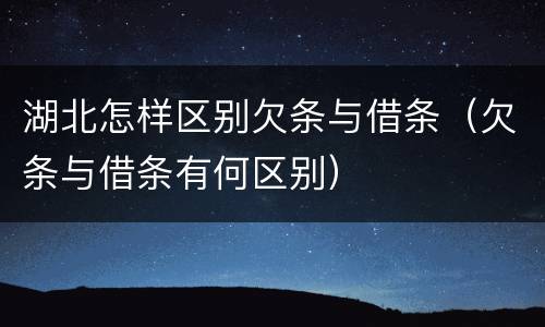 湖北怎样区别欠条与借条（欠条与借条有何区别）