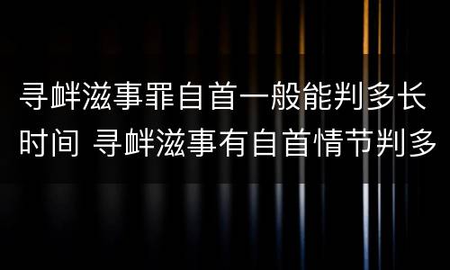 寻衅滋事罪自首一般能判多长时间 寻衅滋事有自首情节判多久