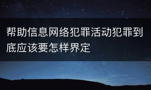 帮助信息网络犯罪活动犯罪到底应该要怎样界定