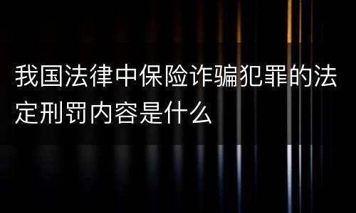 我国法律中保险诈骗犯罪的法定刑罚内容是什么