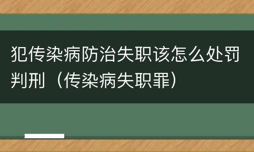 犯传染病防治失职该怎么处罚判刑（传染病失职罪）