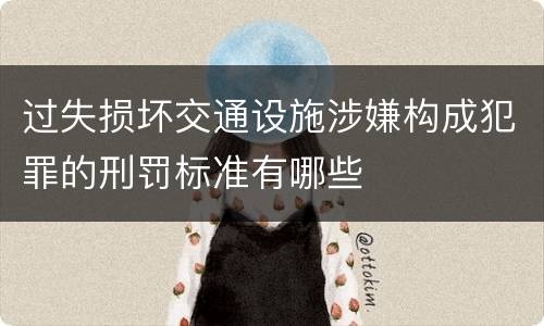 过失损坏交通设施涉嫌构成犯罪的刑罚标准有哪些