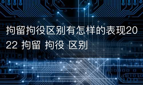拘留拘役区别有怎样的表现2022 拘留 拘役 区别